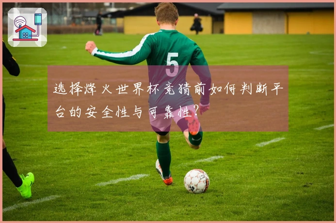 选择烽火世界杯竞猜前如何判断平台的安全性与可靠性？