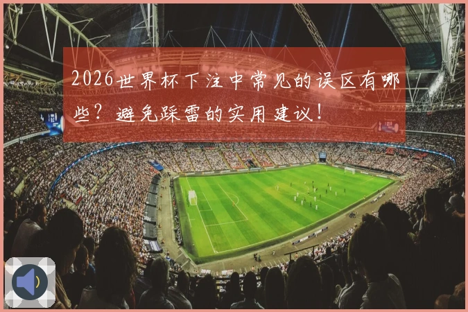 2026世界杯下注中常见的误区有哪些？避免踩雷的实用建议！