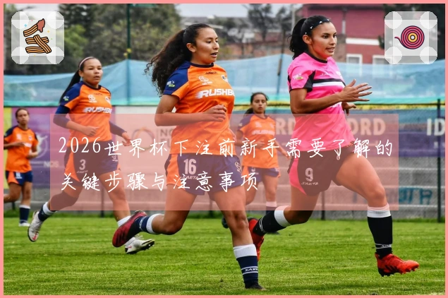 2026世界杯下注前新手需要了解的关键步骤与注意事项