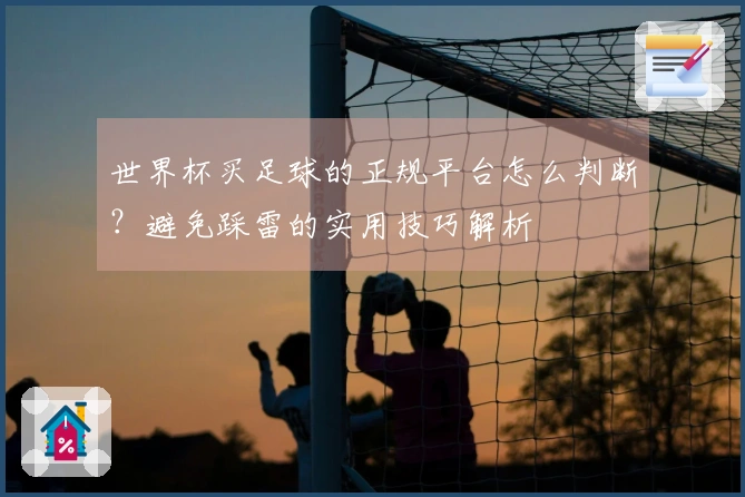 世界杯买足球的正规平台怎么判断？避免踩雷的实用技巧解析