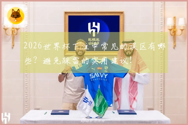 2026世界杯下注中常见的误区有哪些？避免踩雷的实用建议！