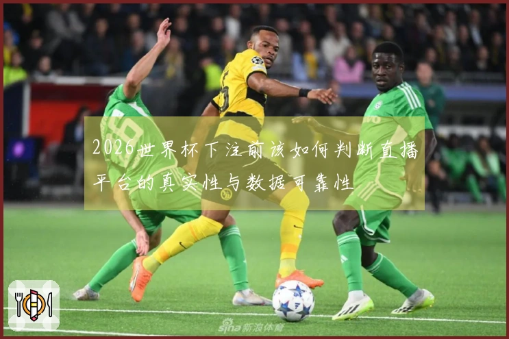 2026世界杯下注前该如何判断直播平台的真实性与数据可靠性