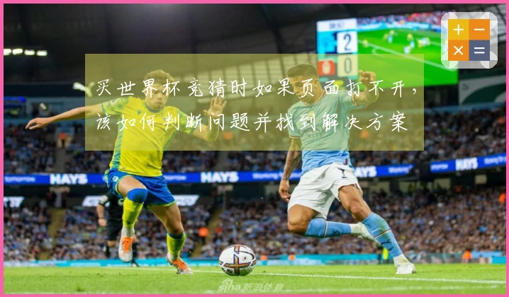 买世界杯竞猜时如果页面打不开，该如何判断问题并找到解决方案