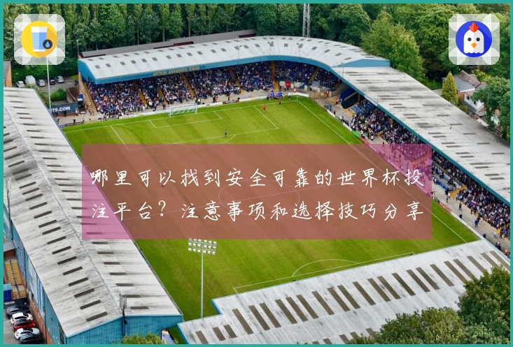 哪里可以找到安全可靠的世界杯投注平台？注意事项和选择技巧分享