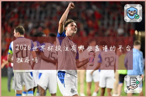 2026世界杯投注有哪些靠谱的平台推荐吗