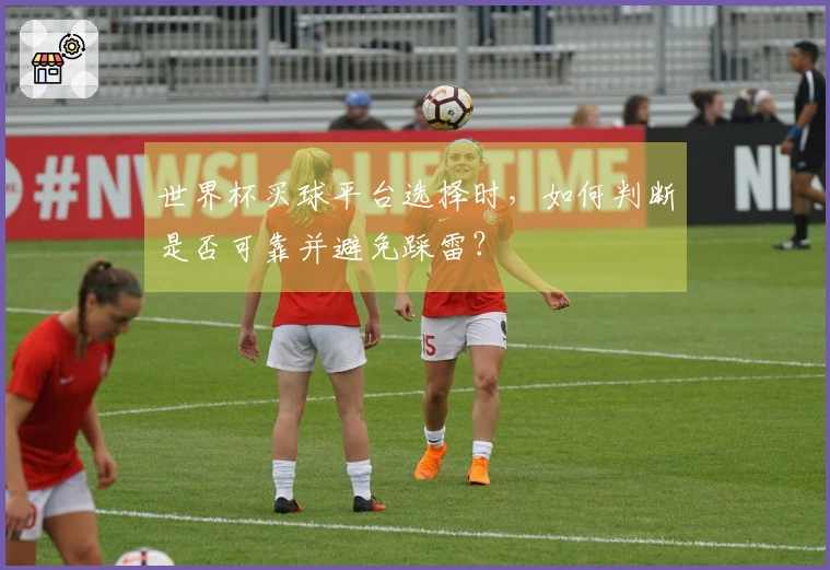 世界杯买球平台选择时，如何判断是否可靠并避免踩雷？