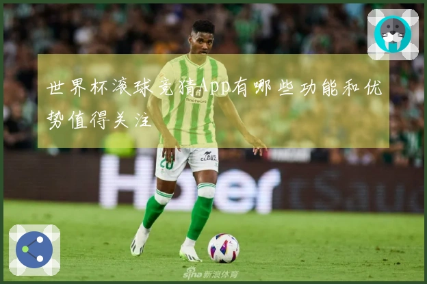世界杯滚球竞猜App有哪些功能和优势值得关注