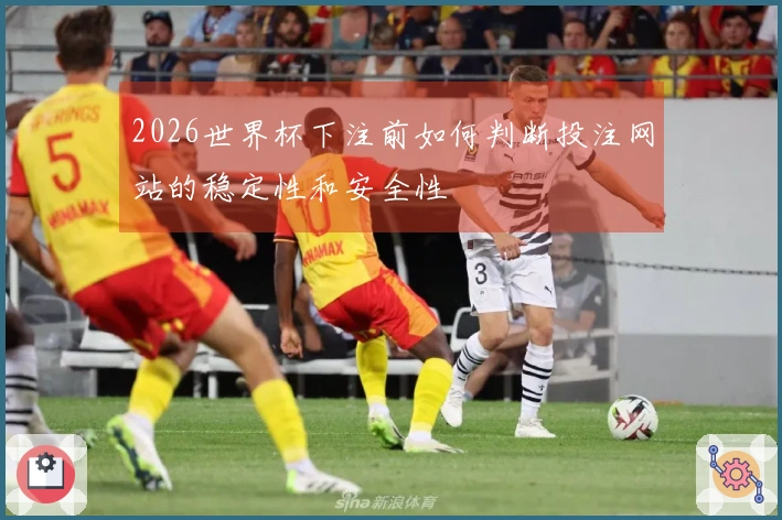 2026世界杯下注前如何判断投注网站的稳定性和安全性