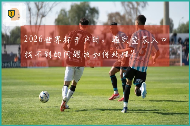 2026世界杯开户时，遇到登录入口找不到的问题该如何处理？