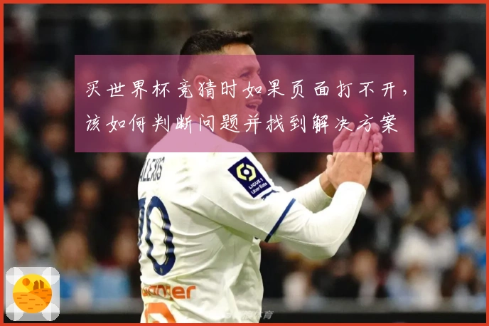 买世界杯竞猜时如果页面打不开，该如何判断问题并找到解决方案