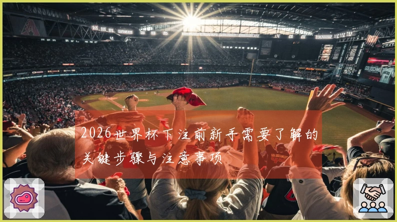 2026世界杯下注前新手需要了解的关键步骤与注意事项
