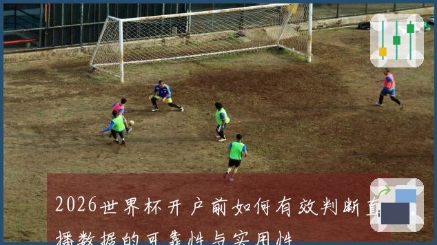 2026世界杯开户前如何有效判断直播数据的可靠性与实用性