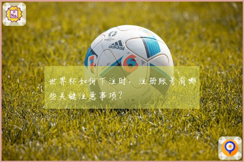 世界杯如何下注时，注册账号有哪些关键注意事项？