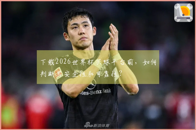 下载2026世界杯买球平台前，如何判断其安全性和可靠性？