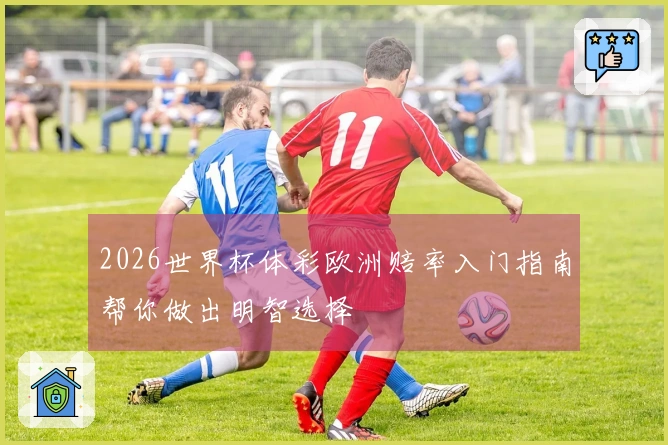 2026世界杯体彩欧洲赔率入门指南帮你做出明智选择