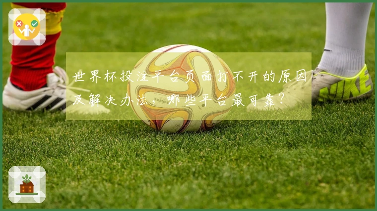 世界杯投注平台页面打不开的原因及解决办法，哪些平台最可靠？