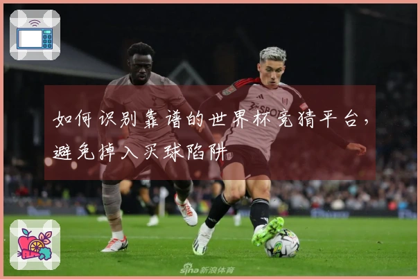如何识别靠谱的世界杯竞猜平台，避免掉入买球陷阱