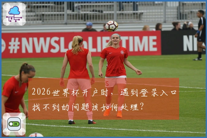 2026世界杯开户时，遇到登录入口找不到的问题该如何处理？