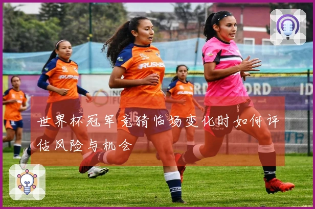 世界杯冠军竞猜临场变化时如何评估风险与机会