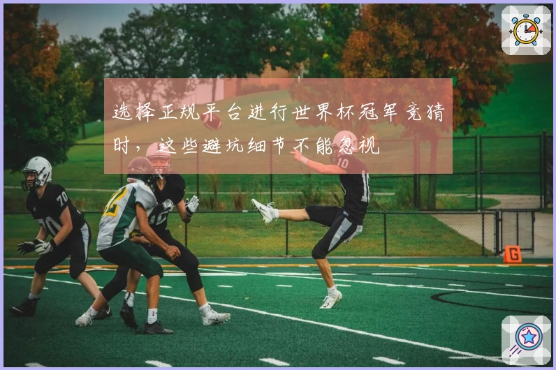 选择正规平台进行世界杯冠军竞猜时，这些避坑细节不能忽视
