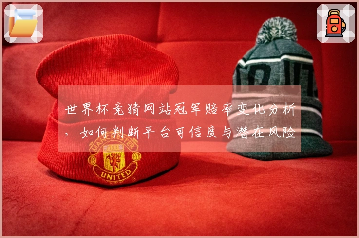 世界杯竞猜网站冠军赔率变化分析，如何判断平台可信度与潜在风险