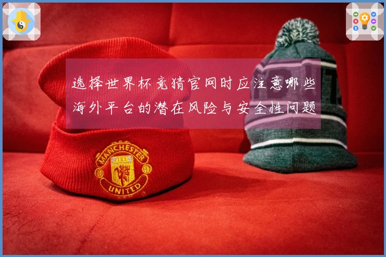 选择世界杯竞猜官网时应注意哪些海外平台的潜在风险与安全性问题