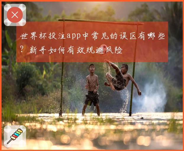 世界杯投注app中常见的误区有哪些？新手如何有效规避风险
