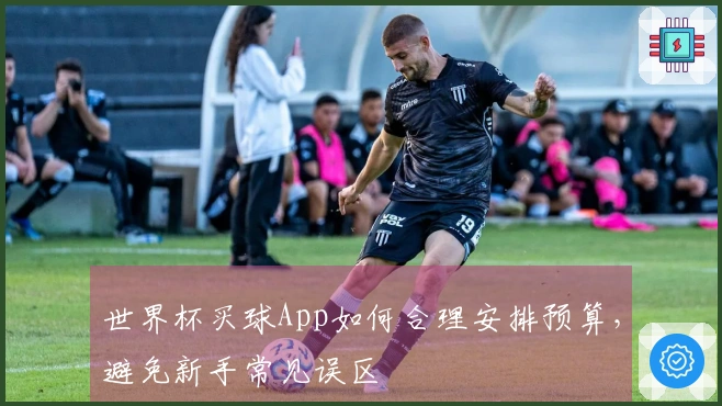 世界杯买球App如何合理安排预算，避免新手常见误区