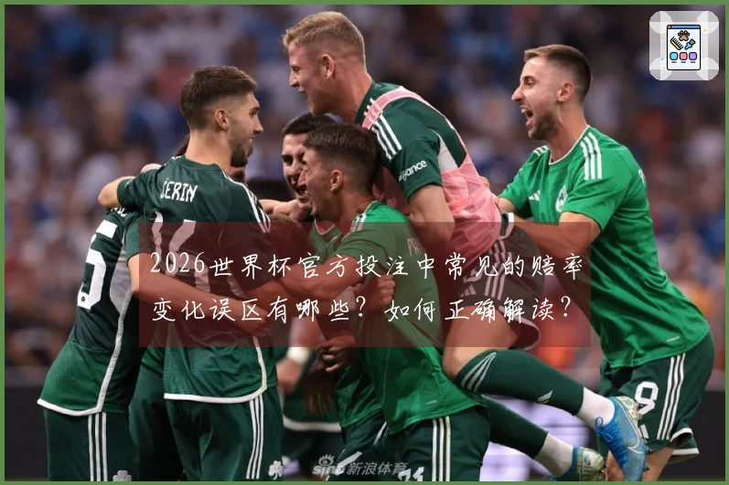 2026世界杯官方投注中常见的赔率变化误区有哪些？如何正确解读？