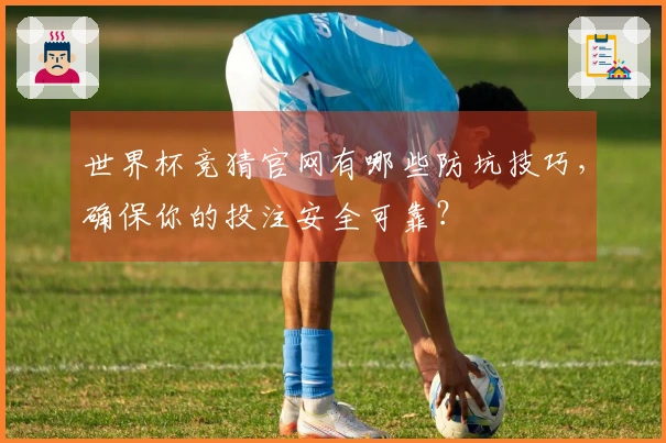 世界杯竞猜官网有哪些防坑技巧，确保你的投注安全可靠？