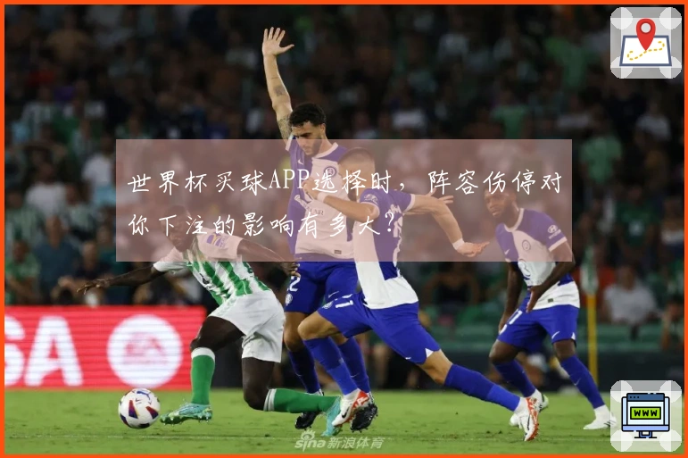 世界杯买球APP选择时，阵容伤停对你下注的影响有多大？