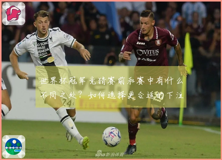 世界杯冠军竞猜赛前和赛中有什么不同之处？如何选择更合适的下注时机？